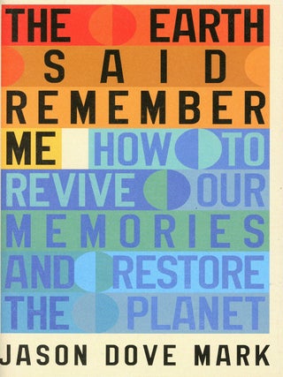 Item #9667 The Earth Said Remember Me: How to Revive Our Memories and Restore the Planet. Jason...
